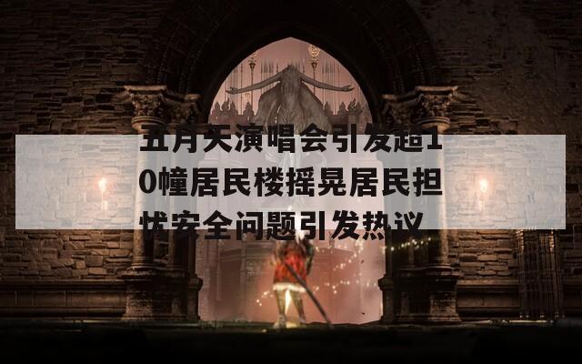 五月天演唱会引发超10幢居民楼摇晃居民担忧安全问题引发热议