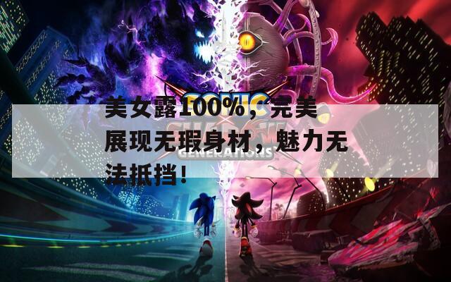 美女露100%，完美展现无瑕身材，魅力无法抵挡！