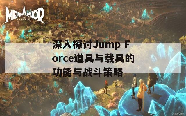 深入探讨Jump Force道具与载具的功能与战斗策略