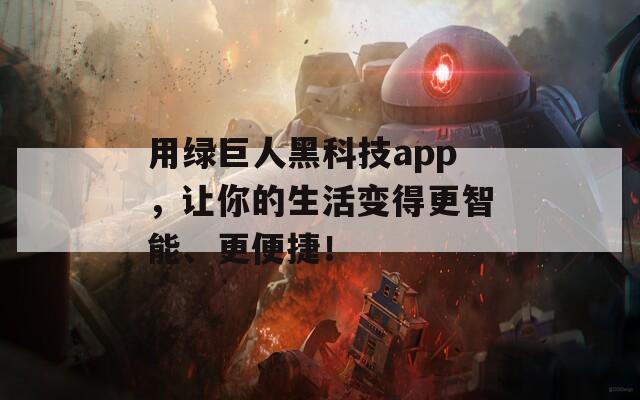 用绿巨人黑科技app，让你的生活变得更智能、更便捷！