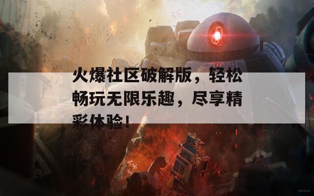 火爆社区破解版，轻松畅玩无限乐趣，尽享精彩体验！