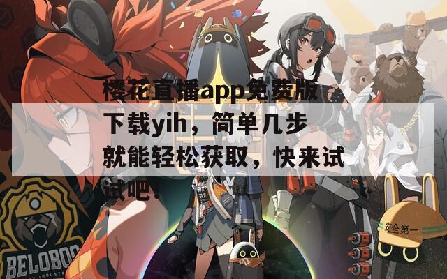 樱花直播app免费版下载yih，简单几步就能轻松获取，快来试试吧！