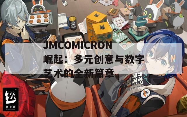 JMCOMICRON崛起：多元创意与数字艺术的全新篇章