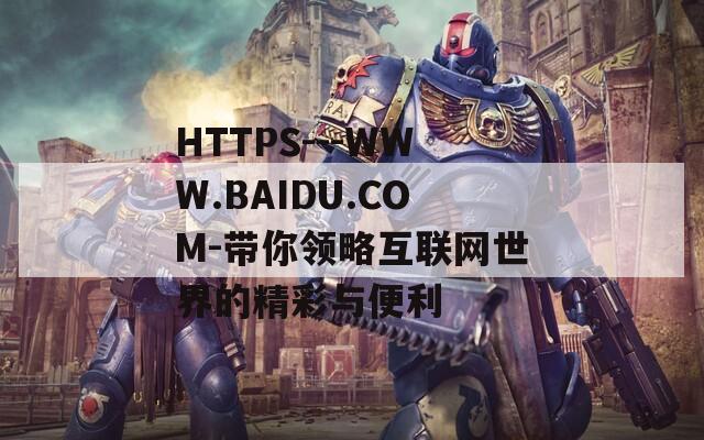 HTTPS---WWW.BAIDU.COM-带你领略互联网世界的精彩与便利