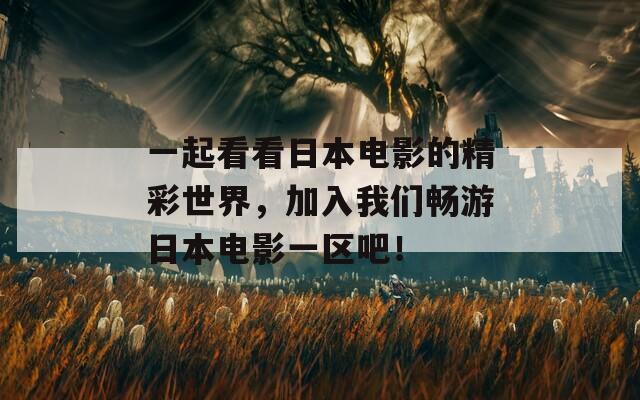 一起看看日本电影的精彩世界，加入我们畅游日本电影一区吧！