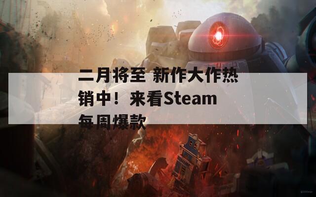 二月将至 新作大作热销中！来看Steam每周爆款