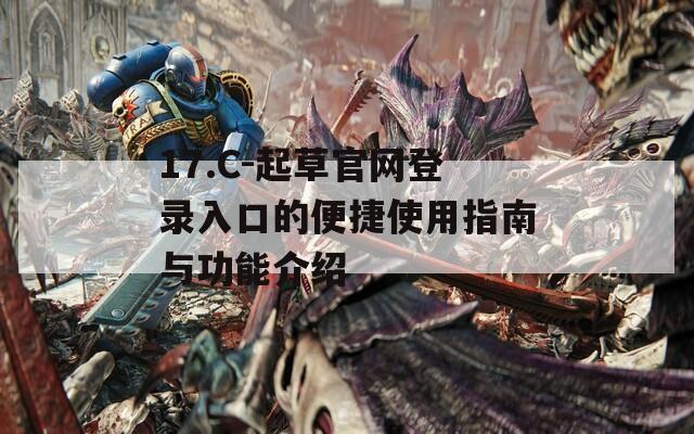 17.C-起草官网登录入口的便捷使用指南与功能介绍