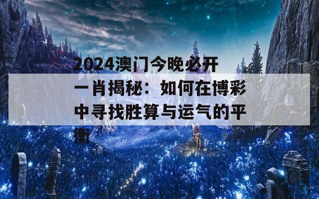 2024澳门今晚必开一肖揭秘：如何在博彩中寻找胜算与运气的平衡