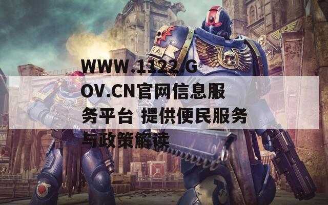 WWW.1122.GOV.CN官网信息服务平台 提供便民服务与政策解读