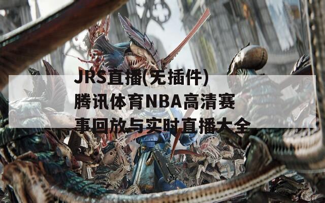 JRS直播(无插件)腾讯体育NBA高清赛事回放与实时直播大全