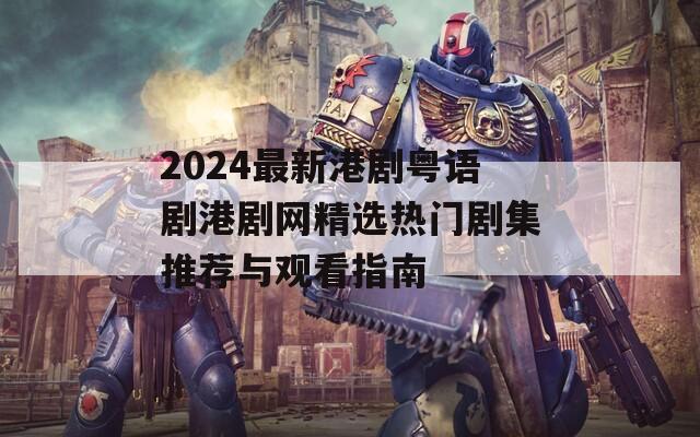 2024最新港剧粤语剧港剧网精选热门剧集推荐与观看指南