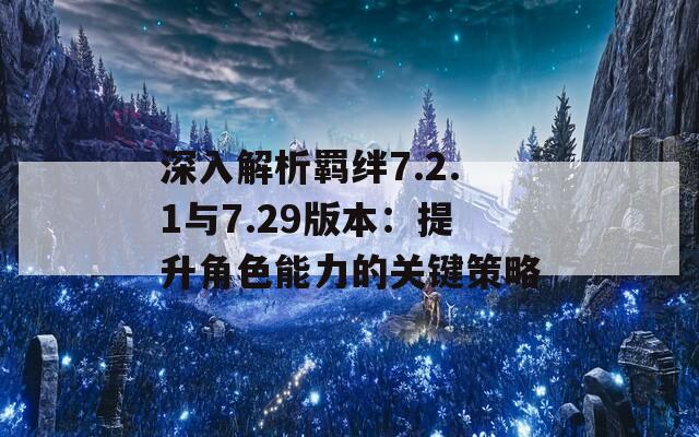 深入解析羁绊7.2.1与7.29版本：提升角色能力的关键策略