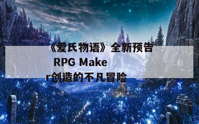 《爱氏物语》全新预告  RPG Maker创造的不凡冒险