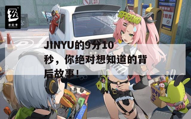 JINYU的9分10秒，你绝对想知道的背后故事！