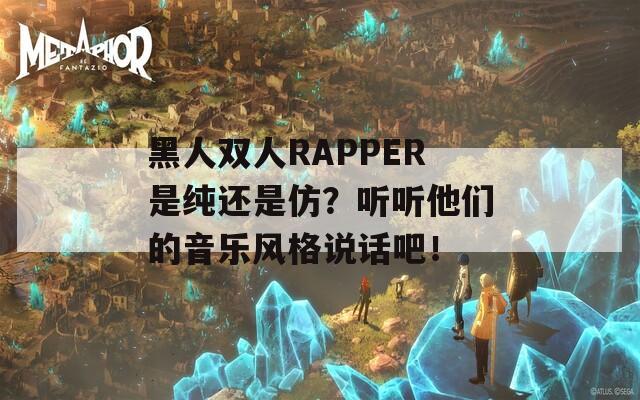 黑人双人RAPPER是纯还是仿？听听他们的音乐风格说话吧！