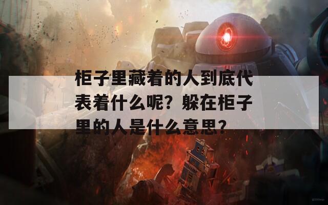 柜子里藏着的人到底代表着什么呢？躲在柜子里的人是什么意思？