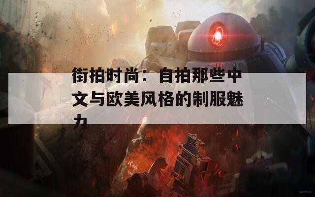 街拍时尚：自拍那些中文与欧美风格的制服魅力