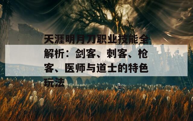 天涯明月刀职业技能全解析：剑客、刺客、枪客、医师与道士的特色玩法