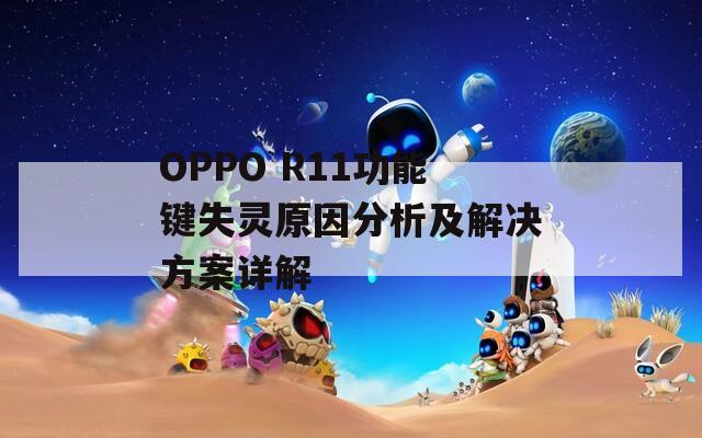 OPPO R11功能键失灵原因分析及解决方案详解