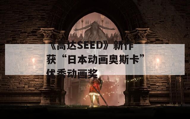 《高达SEED》新作获“日本动画奥斯卡”优秀动画奖