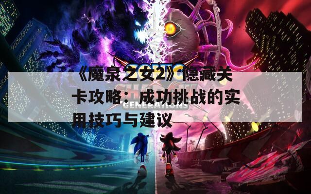 《魔泉之女2》隐藏关卡攻略：成功挑战的实用技巧与建议