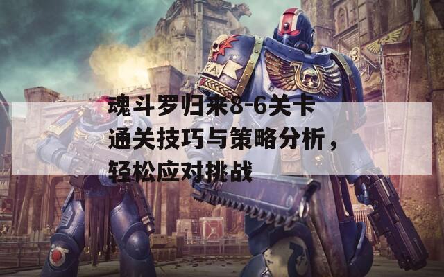 魂斗罗归来8-6关卡通关技巧与策略分析，轻松应对挑战