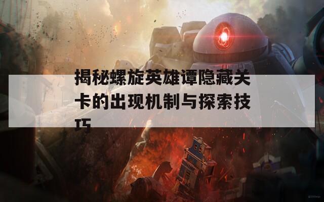 揭秘螺旋英雄谭隐藏关卡的出现机制与探索技巧