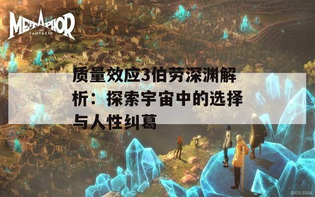 质量效应3伯劳深渊解析：探索宇宙中的选择与人性纠葛