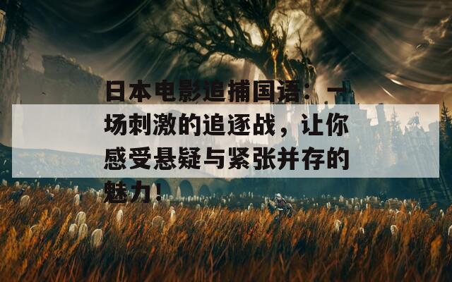 日本电影追捕国语：一场刺激的追逐战，让你感受悬疑与紧张并存的魅力！