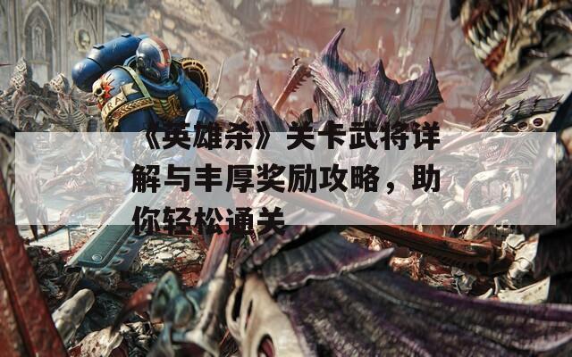 《英雄杀》关卡武将详解与丰厚奖励攻略，助你轻松通关