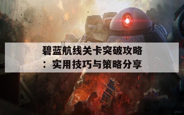 碧蓝航线关卡突破攻略：实用技巧与策略分享