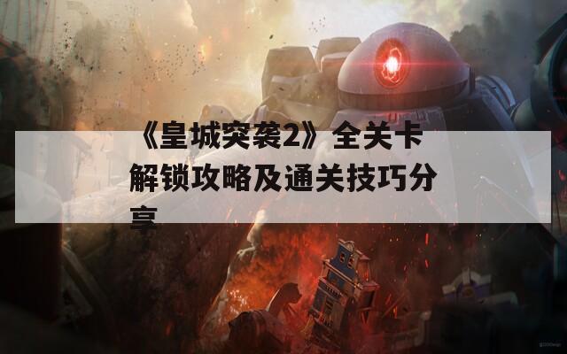 《皇城突袭2》全关卡解锁攻略及通关技巧分享