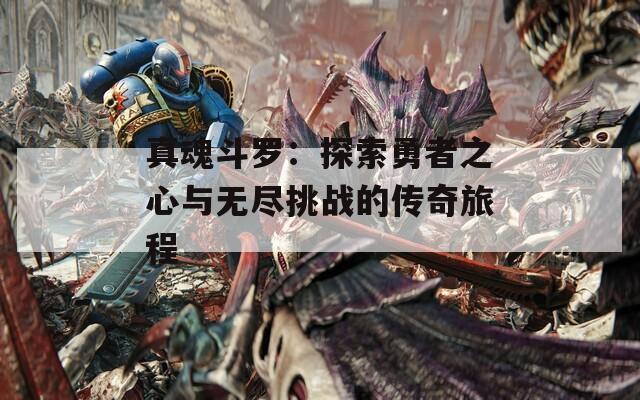 真魂斗罗：探索勇者之心与无尽挑战的传奇旅程