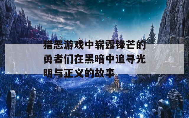 猎恶游戏中崭露锋芒的勇者们在黑暗中追寻光明与正义的故事