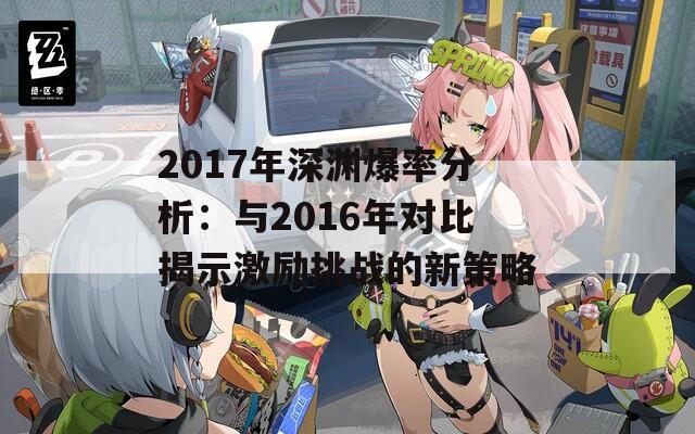 2017年深渊爆率分析：与2016年对比揭示激励挑战的新策略