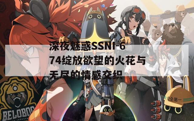 深夜魅惑SSNI-674绽放欲望的火花与无尽的情感交织