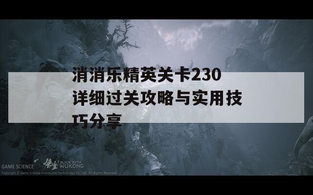 消消乐精英关卡230详细过关攻略与实用技巧分享