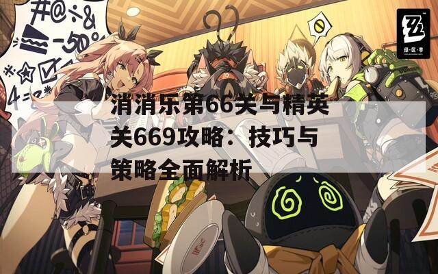 消消乐第66关与精英关669攻略：技巧与策略全面解析