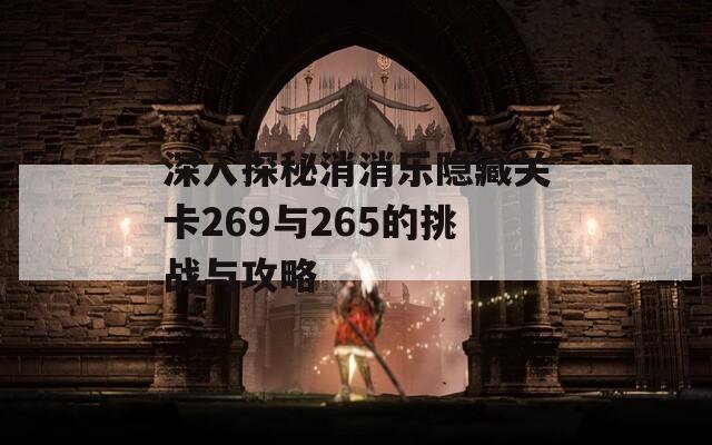 深入探秘消消乐隐藏关卡269与265的挑战与攻略