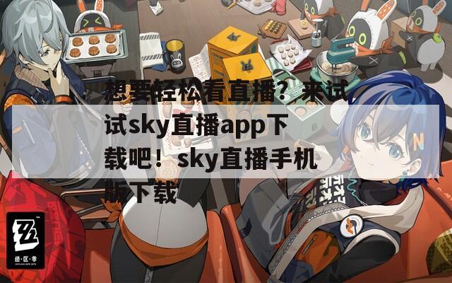 想要轻松看直播？来试试sky直播app下载吧！sky直播手机版下载