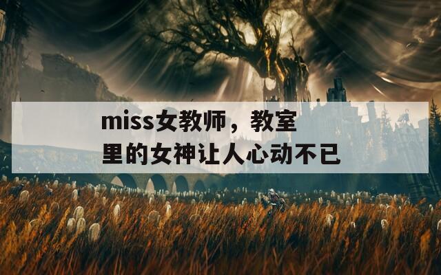 miss女教师，教室里的女神让人心动不已