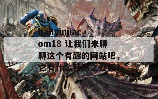 banyinjiacom18 让我们来聊聊这个有趣的网站吧，它有什么特别之处呢？