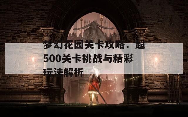 梦幻花园关卡攻略：超500关卡挑战与精彩玩法解析