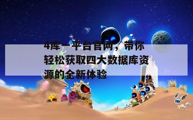 4库一平台官网，带你轻松获取四大数据库资源的全新体验