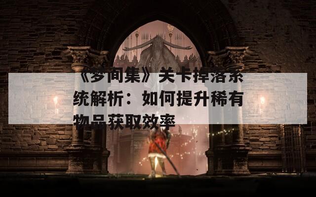 《梦间集》关卡掉落系统解析：如何提升稀有物品获取效率