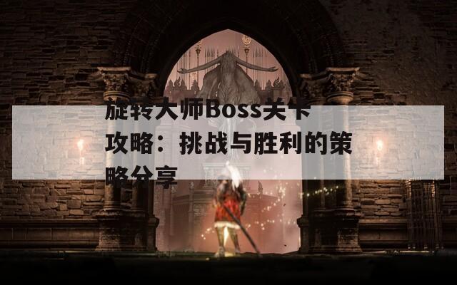 旋转大师Boss关卡攻略：挑战与胜利的策略分享