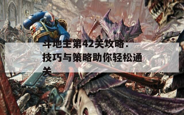 斗地主第42关攻略：技巧与策略助你轻松通关