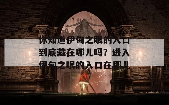 你知道伊甸之眼的入口到底藏在哪儿吗？进入伊甸之眼的入口在哪儿