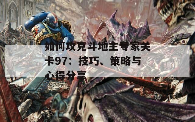 如何攻克斗地主专家关卡97：技巧、策略与心得分享