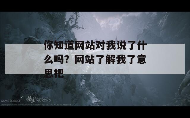 你知道网站对我说了什么吗？网站了解我了意思把